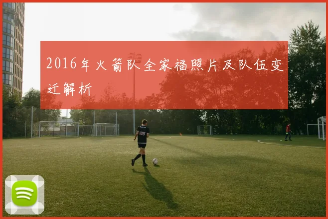 2016年火箭队全家福照片及队伍变迁解析