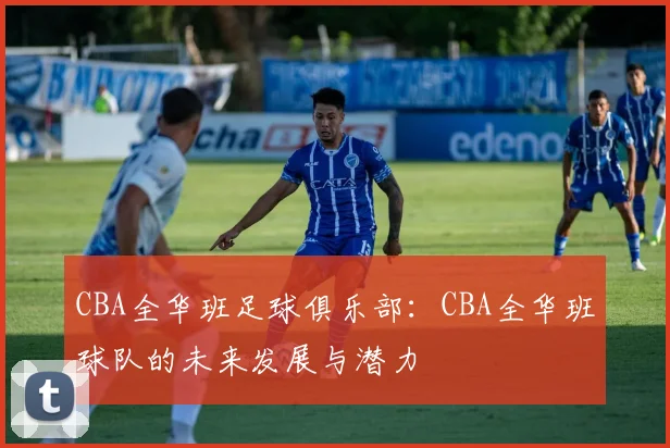 CBA全华班足球俱乐部：CBA全华班球队的未来发展与潜力