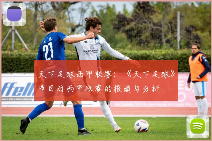 天下足球西甲联赛：《天下足球》节目对西甲联赛的报道与分析