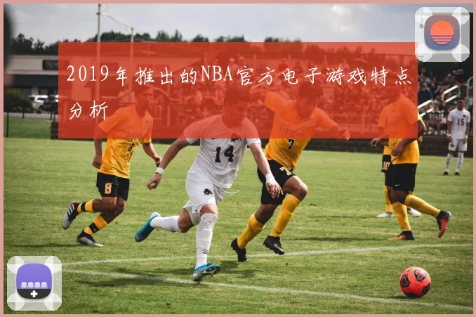 2019年推出的NBA官方电子游戏特点分析