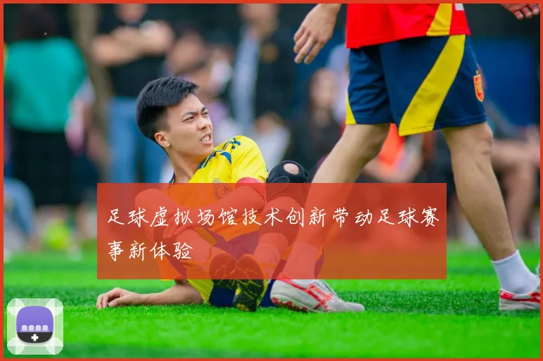 足球虚拟场馆技术创新带动足球赛事新体验