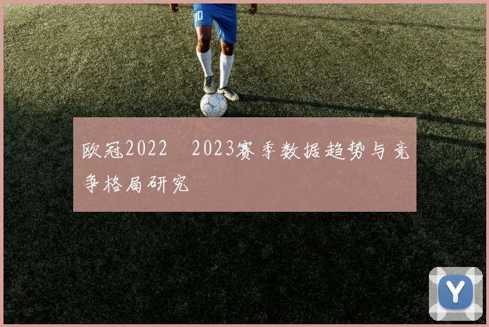 欧冠2022–2023赛季数据趋势与竞争格局研究