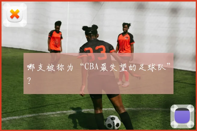 哪支被称为“CBA最失望的足球队”？